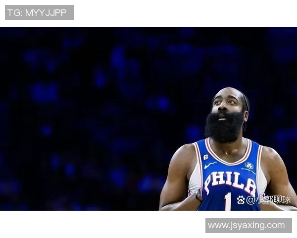 哈登状态骤降引发76人续约犹豫或将面临重大战略调整